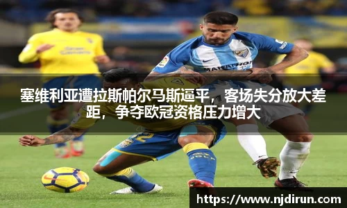 塞维利亚遭拉斯帕尔马斯逼平，客场失分放大差距，争夺欧冠资格压力增大