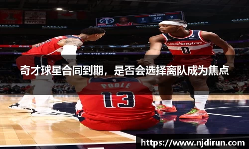 奇才球星合同到期，是否会选择离队成为焦点