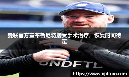 曼联官方宣布鲁尼将接受手术治疗，恢复时间待定