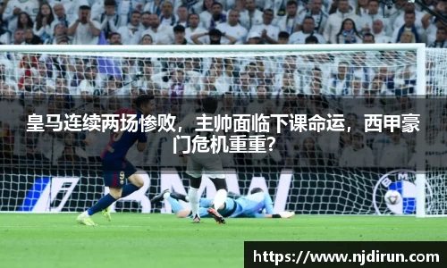 皇马连续两场惨败，主帅面临下课命运，西甲豪门危机重重？