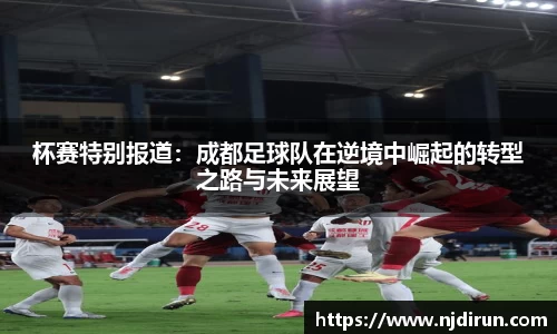 杯赛特别报道：成都足球队在逆境中崛起的转型之路与未来展望