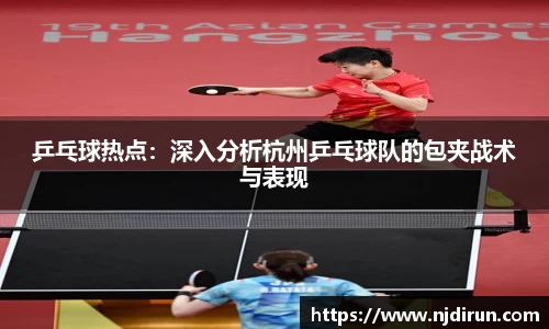 乒乓球热点：深入分析杭州乒乓球队的包夹战术与表现