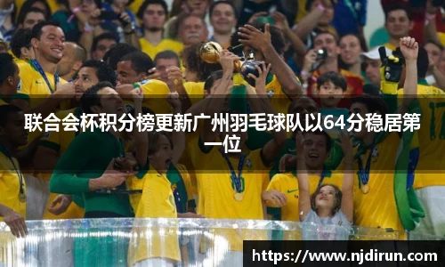 联合会杯积分榜更新广州羽毛球队以64分稳居第一位