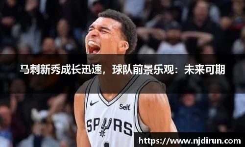 马刺新秀成长迅速，球队前景乐观：未来可期