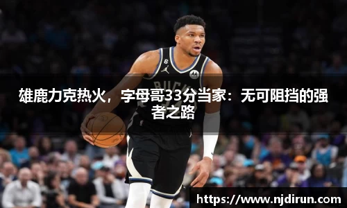 雄鹿力克热火，字母哥33分当家：无可阻挡的强者之路