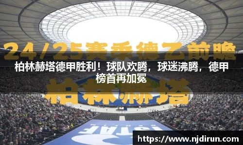 柏林赫塔德甲胜利！球队欢腾，球迷沸腾，德甲榜首再加冕