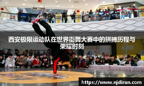 西安极限运动队在世界街舞大赛中的拼搏历程与荣耀时刻