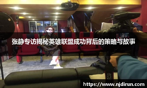 张静专访揭秘英雄联盟成功背后的策略与故事