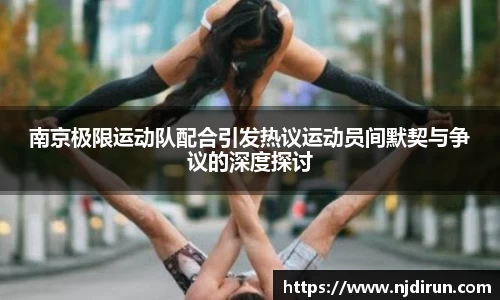 南京极限运动队配合引发热议运动员间默契与争议的深度探讨