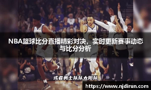 NBA篮球比分直播精彩对决，实时更新赛事动态与比分分析