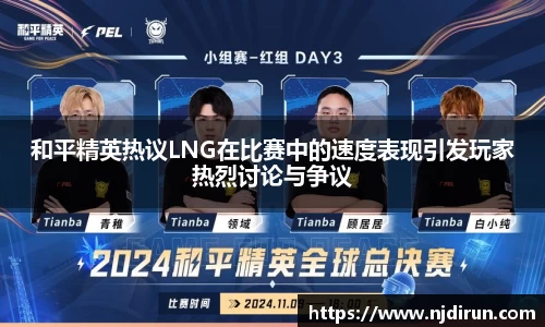和平精英热议LNG在比赛中的速度表现引发玩家热烈讨论与争议