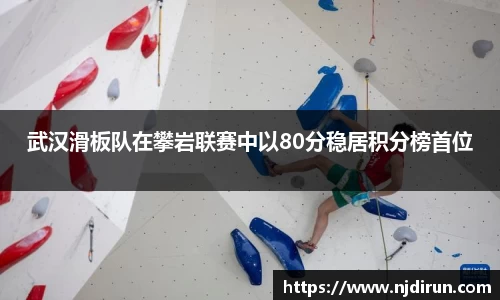 武汉滑板队在攀岩联赛中以80分稳居积分榜首位