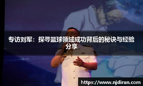 专访刘军：探寻篮球领域成功背后的秘诀与经验分享