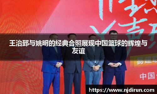 王治郅与姚明的经典合照展现中国篮球的辉煌与友谊
