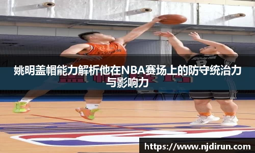 姚明盖帽能力解析他在NBA赛场上的防守统治力与影响力
