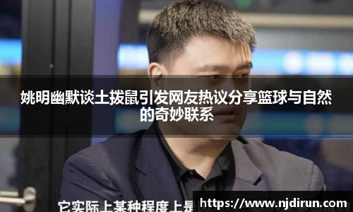姚明幽默谈土拨鼠引发网友热议分享篮球与自然的奇妙联系