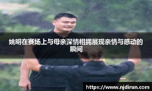 姚明在赛场上与母亲深情相拥展现亲情与感动的瞬间