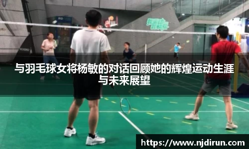 与羽毛球女将杨敏的对话回顾她的辉煌运动生涯与未来展望