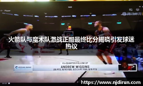 火箭队与魔术队激战正酣最终比分揭晓引发球迷热议