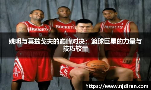 姚明与莫兹戈夫的巅峰对决：篮球巨星的力量与技巧较量