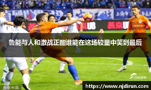 鲁能与人和激战正酣谁能在这场较量中笑到最后