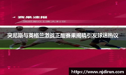 突尼斯与英格兰激战正酣赛果揭晓引发球迷热议