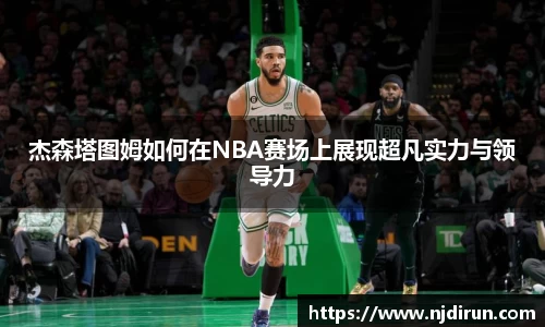 杰森塔图姆如何在NBA赛场上展现超凡实力与领导力