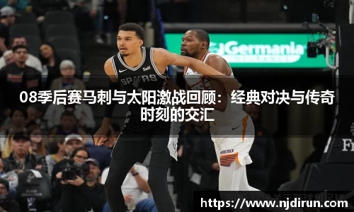 08季后赛马刺与太阳激战回顾：经典对决与传奇时刻的交汇