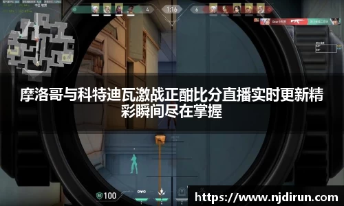 摩洛哥与科特迪瓦激战正酣比分直播实时更新精彩瞬间尽在掌握