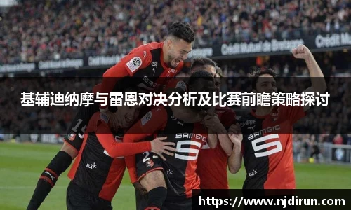 基辅迪纳摩与雷恩对决分析及比赛前瞻策略探讨