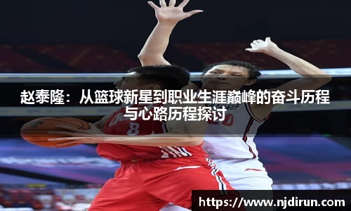 赵泰隆：从篮球新星到职业生涯巅峰的奋斗历程与心路历程探讨