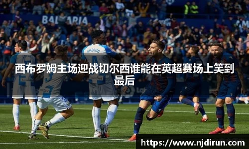 西布罗姆主场迎战切尔西谁能在英超赛场上笑到最后