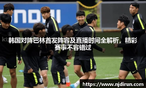 韩国对阵巴林首发阵容及直播时间全解析，精彩赛事不容错过