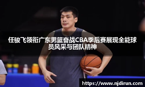 任骏飞领衔广东男篮奋战CBA季后赛展现全能球员风采与团队精神