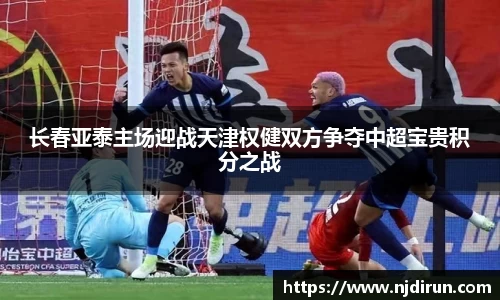 长春亚泰主场迎战天津权健双方争夺中超宝贵积分之战