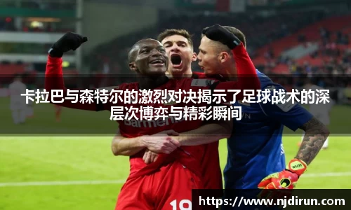 卡拉巴与森特尔的激烈对决揭示了足球战术的深层次博弈与精彩瞬间