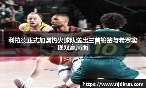 利拉德正式加盟热火球队送出三首轮签与希罗实现双赢局面
