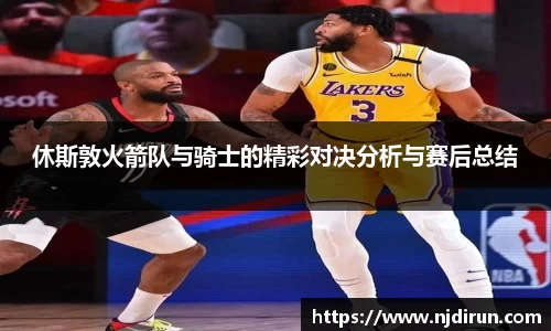 休斯敦火箭队与骑士的精彩对决分析与赛后总结