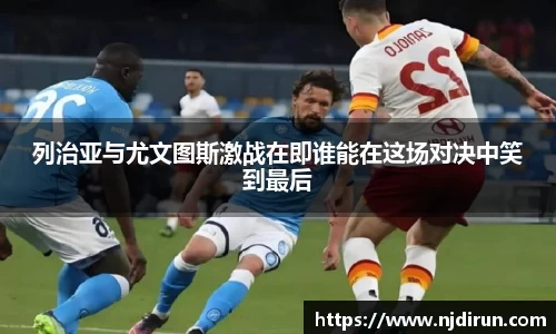 列治亚与尤文图斯激战在即谁能在这场对决中笑到最后