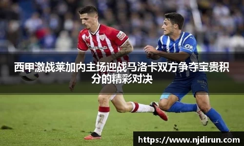 西甲激战莱加内主场迎战马洛卡双方争夺宝贵积分的精彩对决