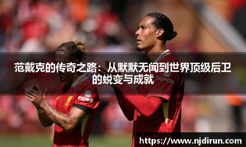 范戴克的传奇之路：从默默无闻到世界顶级后卫的蜕变与成就