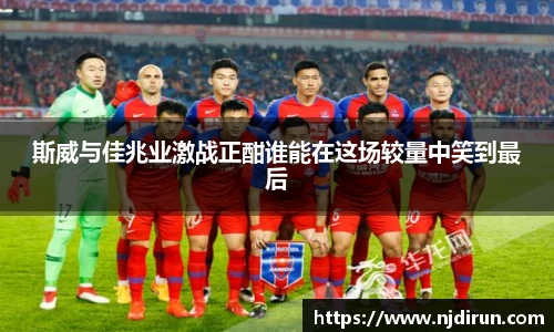 斯威与佳兆业激战正酣谁能在这场较量中笑到最后