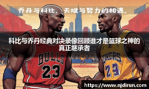 科比与乔丹经典对决录像回顾谁才是篮球之神的真正继承者