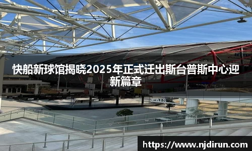 快船新球馆揭晓2025年正式迁出斯台普斯中心迎新篇章