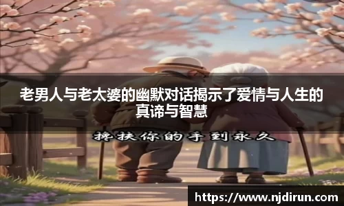 老男人与老太婆的幽默对话揭示了爱情与人生的真谛与智慧