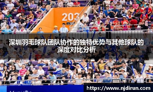 深圳羽毛球队团队协作的独特优势与其他球队的深度对比分析