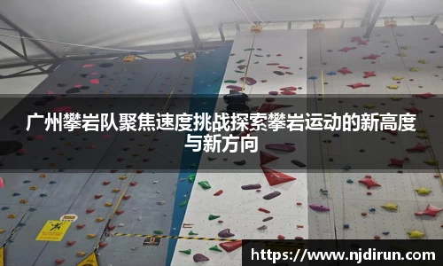 广州攀岩队聚焦速度挑战探索攀岩运动的新高度与新方向